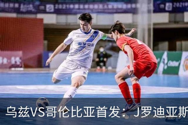 乌兹VS哥伦比亚首发：J罗迪亚斯先发 胡桑诺夫出战